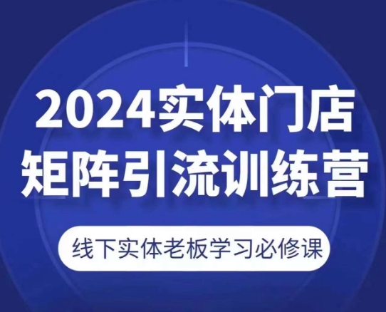 2024实体门店矩阵引流训练营，线下实体老板学习必修课-沐风资源库