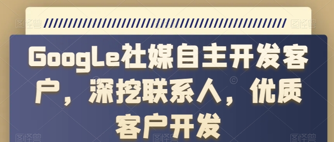 Google社媒自主开发客户，深挖联系人，优质客户开发-沐风资源库