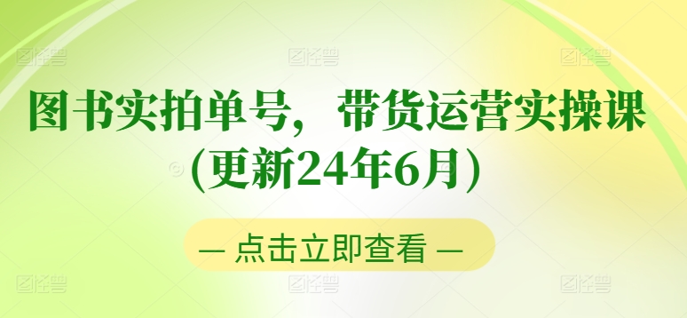 图书实拍单号，带货运营实操课(更新24年6月)，0粉起号，老号转型，零基础入门+进阶-沐风资源库