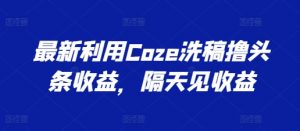 最新利用Coze洗稿撸头条收益，隔天见收益【揭秘】-沐风资源库