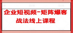 企业短视频-矩阵爆客战法线上课程-沐风资源库
