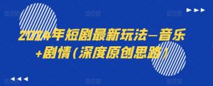 2024年短剧最新玩法—音乐+剧情(深度原创思路)-沐风资源库