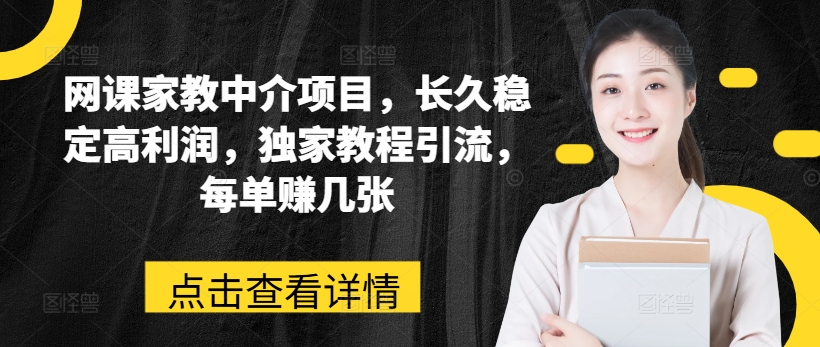 网课家教中介项目，长久稳定高利润，独家教程引流，每单赚几张-沐风资源库