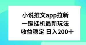 小说推文APP拉新，一键挂JI新玩法，收益稳定日入200+【揭秘】-沐风资源库