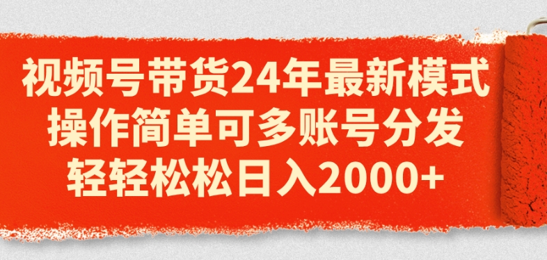 视频号带货24年最新模式，操作简单可多账号分发，轻轻松松日入2k【揭秘】-沐风资源库