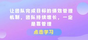 让团队完成目标的绩效管理机制，团队持续增长，一定是靠管理-沐风资源库