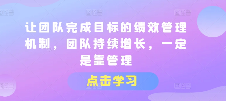 让团队完成目标的绩效管理机制，团队持续增长，一定是靠管理-沐风资源库
