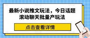 最新小说推文玩法，今日话题滚动聊天批量产玩法-沐风资源库