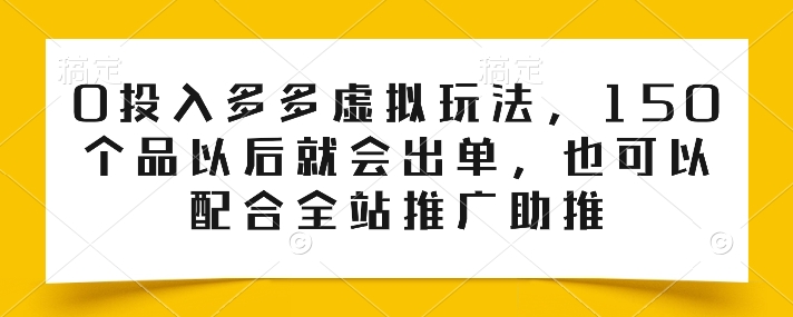 0投入多多虚拟玩法,150个品以后就会出单,也可以配合全站推广助推-沐风资源库