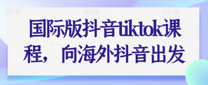 国际版抖音tiktok课程，向海外抖音出发-沐风资源库