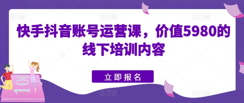 快手抖音账号运营课，价值5980的线下培训内容-沐风资源库