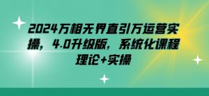 2024万相无界直引万运营实操，4.0升级版，系统化课程 理论+实操-沐风资源库