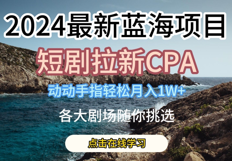 2024最新蓝海项日，短剧拉新CPA，动动手指轻松月入1W，全各大剧场随你挑选【揭秘】-沐风资源库