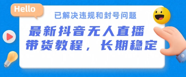 抖音无人直播带货，长期稳定，已解决违规和封号问题，开播24小时必出单【揭秘】-沐风资源库