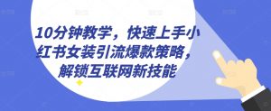 10分钟教学，快速上手小红书女装引流爆款策略，解锁互联网新技能【揭秘】-沐风资源库