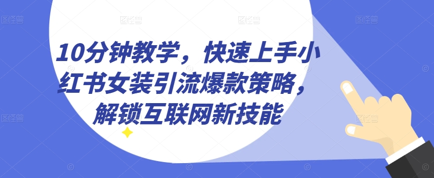 10分钟教学，快速上手小红书女装引流爆款策略，解锁互联网新技能【揭秘】-沐风资源库