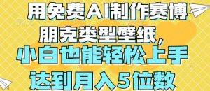 用免费AI制作赛博朋克类型壁纸，小白轻松上手，达到月入4位数【揭秘】-沐风资源库