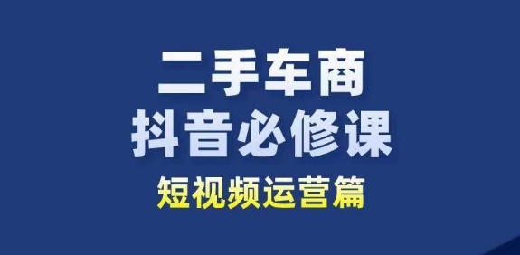二手车商抖音必修课短视频运营，二手车行业从业者新赛道-沐风资源库