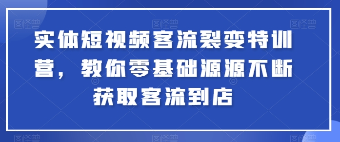 实体短视频客流裂变特训营，教你零基础源源不断获取客流到店-沐风资源库