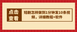 短剧怎样做到1分钟发10条视频，详细教程+软件-沐风资源库