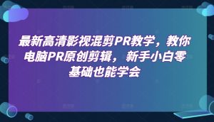 最新高清影视混剪PR教学，教你电脑PR原创剪辑， 新手小白零基础也能学会-沐风资源库