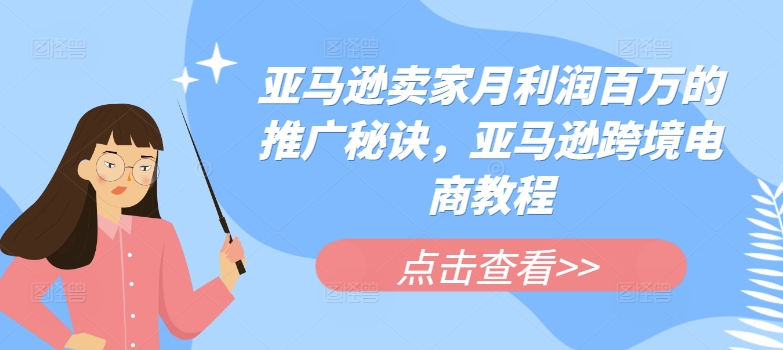 亚马逊卖家月利润百万的推广秘诀，亚马逊跨境电商教程-沐风资源库