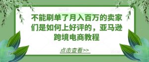 不能刷单了月入百万的卖家们是如何上好评的，亚马逊跨境电商教程-沐风资源库