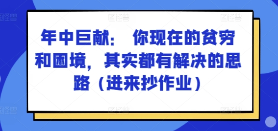 某付费文章：年中巨献： 你现在的贫穷和困境，其实都有解决的思路 (进来抄作业)-沐风资源库