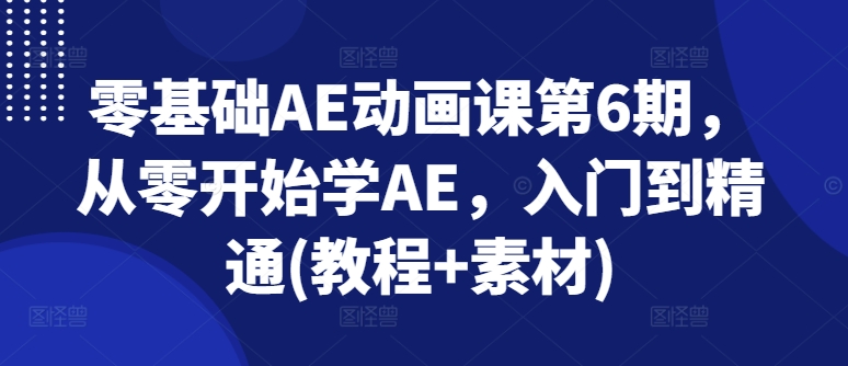 零基础AE动画课第6期，从零开始学AE，入门到精通(教程+素材)-沐风资源库