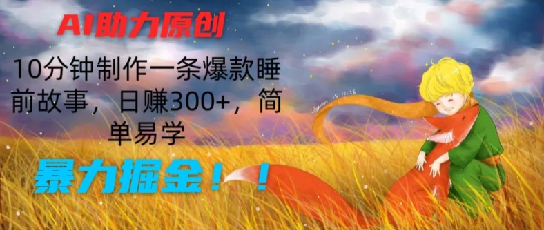 AI助力原创：10分钟制作一条爆款睡前故事，日赚300+，简单易学，暴力掘金【揭秘】-沐风资源库