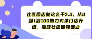 社区团店就这么干2.0，从0到1到100助力实体门店升级，赋能社区团购创业-沐风资源库