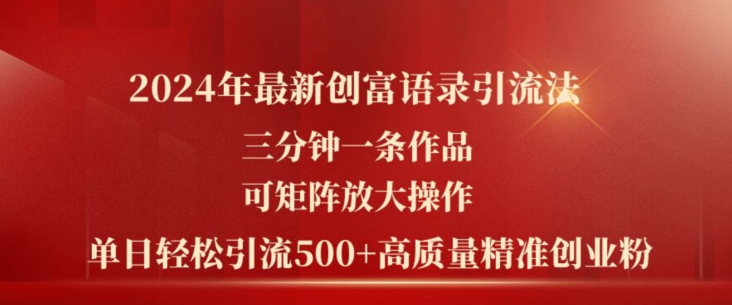 2024年最新创富语录引流法,三分钟一条作品,可矩阵放大操作,单日轻松引流500+高质量创业粉-沐风资源库