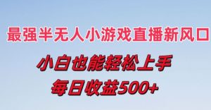最强半无人直播小游戏新风口，小白也能轻松上手，每日收益5张【揭秘】-沐风资源库