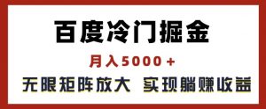 百度冷门掘金，月入5000+，无限矩阵放大，实现管道躺赚收益【揭秘】-沐风资源库