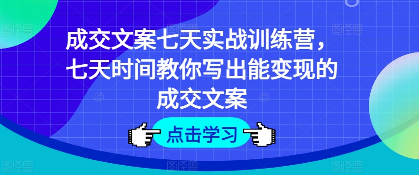 成交文案七天实战训练营,七天时间教你写出能变现的成交文案-沐风资源库
