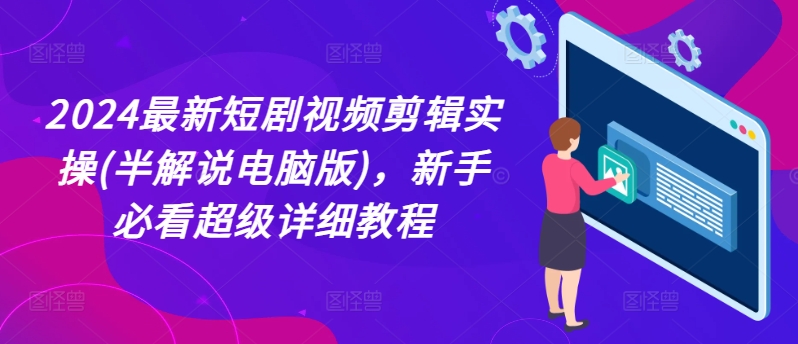 2024最新短剧视频剪辑实操(半解说电脑版)，新手必看超级详细教程-沐风资源库