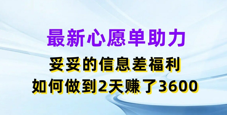 最新心愿单助力，妥妥的信息差福利，两天赚了3.6K【揭秘】-沐风资源库