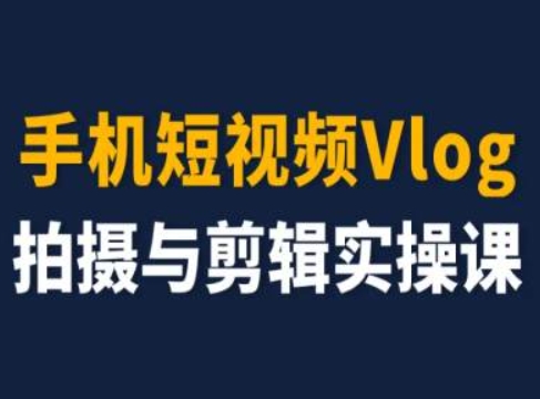 手机短视频Vlog拍摄与剪辑实操课，小白变大师-沐风资源库