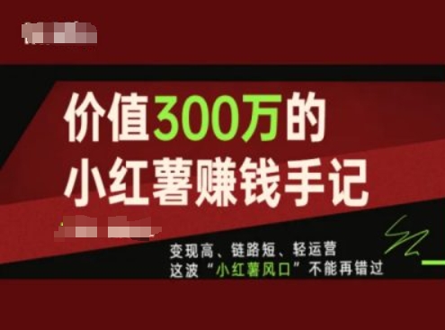 价值300万的小红书赚钱手记，变现高、链路短、轻运营，这波“小红薯风口”不能再错过-沐风资源库
