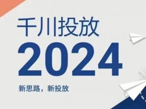 2024年千川投放，新思路新投放-沐风资源库