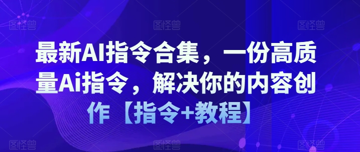 最新AI指令合集，一份高质量Ai指令，解决你的内容创作【指令+教程】-沐风资源库