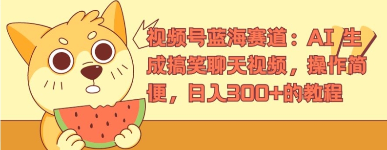 视频号蓝海赛道：AI 生成搞笑聊天视频，操作简便，日入300+的教程【揭秘】-沐风资源库