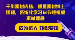 千川素材内核，爆量素材线上课程，系统化学习12节短视频素材课程-沐风资源库