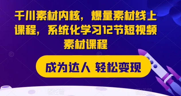 千川素材内核，爆量素材线上课程，系统化学习12节短视频素材课程-沐风资源库