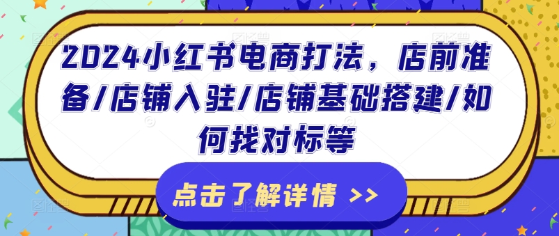 2024小红书电商打法，店前准备/店铺入驻/店铺基础搭建/如何找对标等-沐风资源库