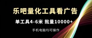 乐吧量化工具看广告，单工具4-6米，批量1w+，手机电脑均可操作【揭秘】-沐风资源库