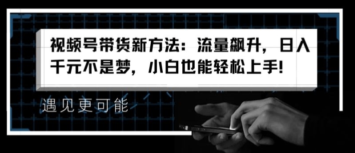 视频号带货新方法:流量飙升,日入千元不是梦,小白也能轻松上手【揭秘】-沐风资源库