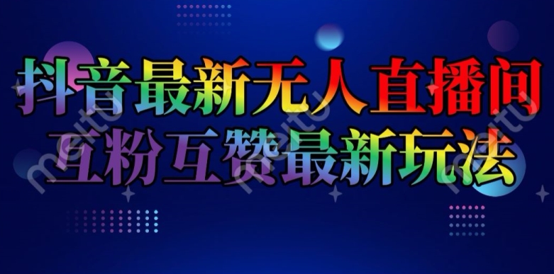 抖音最新无人直播间互粉互赞新玩法，一天收益2k+【揭秘】-沐风资源库