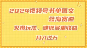 2024视频号书单图文蓝海赛道，火爆玩法，赚取多重收益，小白轻松上手，月入上万【揭秘】-沐风资源库