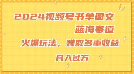 2024视频号书单图文蓝海赛道，火爆玩法，赚取多重收益，小白轻松上手，月入上万【揭秘】-沐风资源库